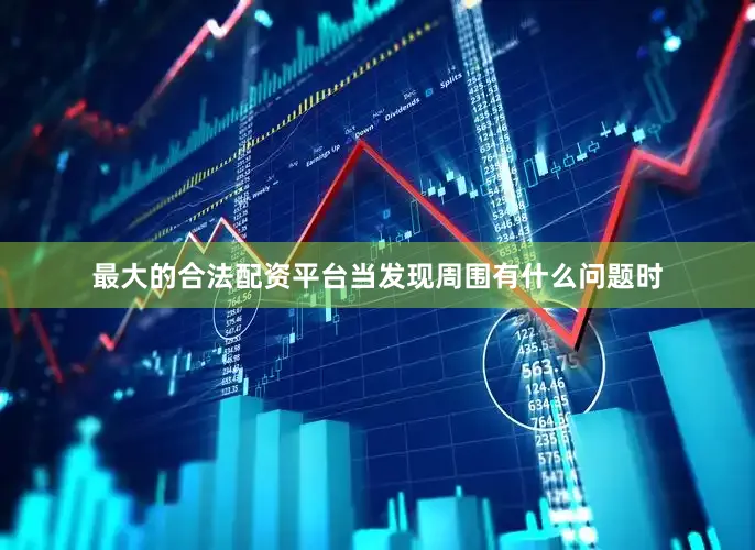 最大的合法配资平台当发现周围有什么问题时