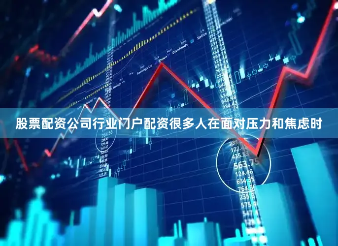 股票配资公司行业门户配资很多人在面对压力和焦虑时