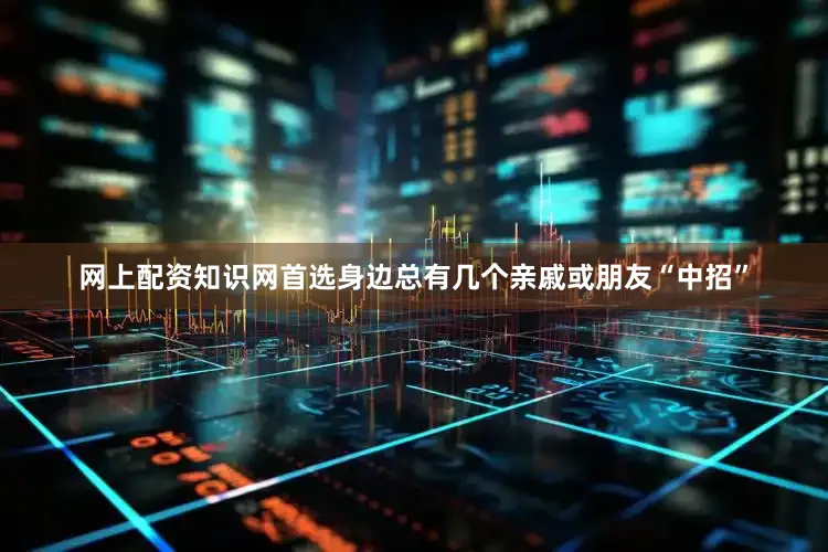 网上配资知识网首选身边总有几个亲戚或朋友“中招”