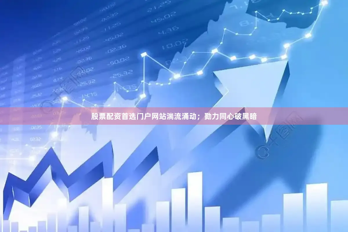 股票配资首选门户网站湍流涌动；勠力同心破黑暗