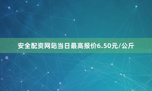 安全配资网站当日最高报价6.50元/公斤
