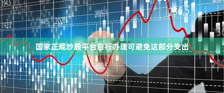 国家正规炒股平台自行办理可避免这部分支出